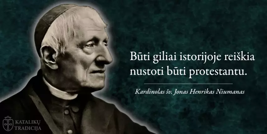 Kardinolas šv. Jonas Henrikas Niumanas Būti giliai istorijoje reiškia nustoti būti protestantu +